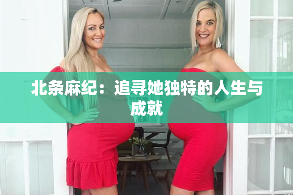 北条麻纪：追寻她独特的人生与成就