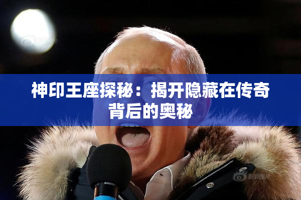 神印王座探秘：揭开隐藏在传奇背后的奥秘