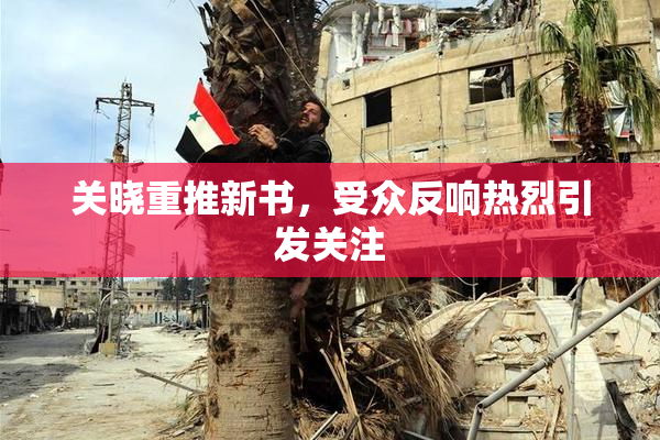 关晓重推新书，受众反响热烈引发关注