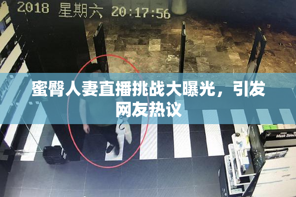 蜜臀人妻直播挑战大曝光，引发网友热议