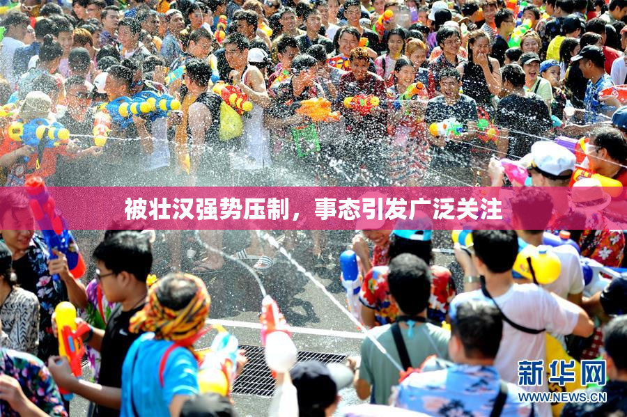 被壮汉强势压制，事态引发广泛关注