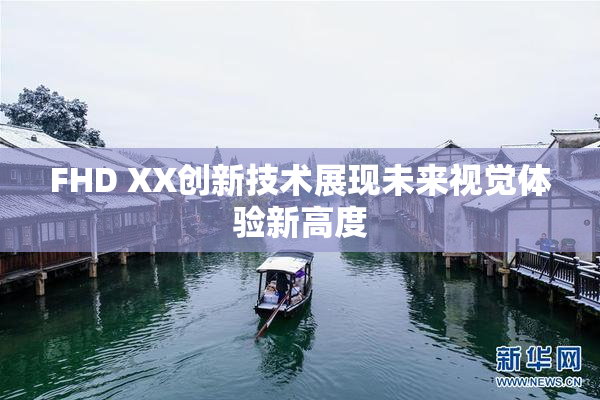 FHD XX创新技术展现未来视觉体验新高度