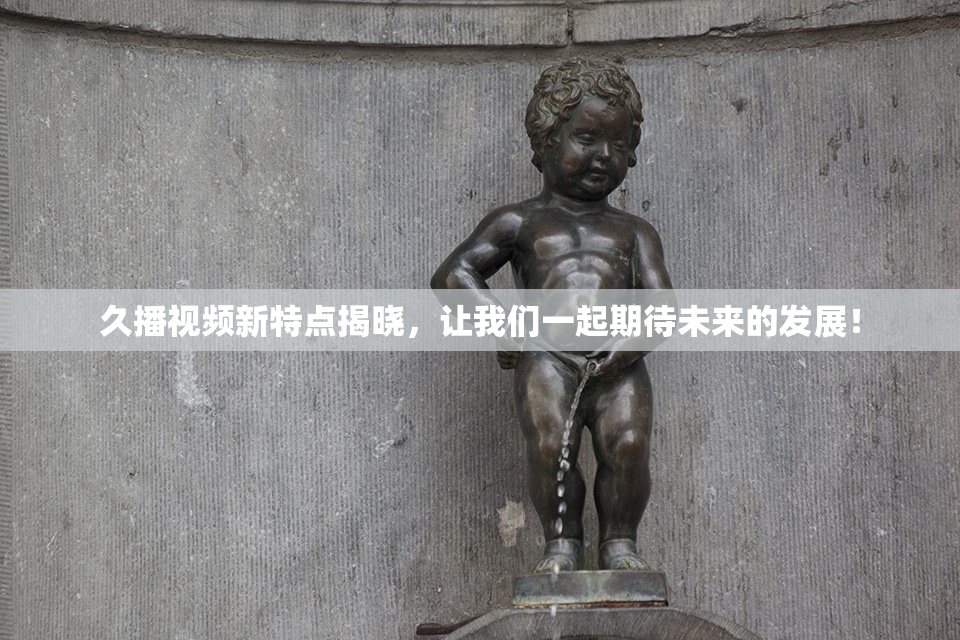 久播视频新特点揭晓，让我们一起期待未来的发展！
