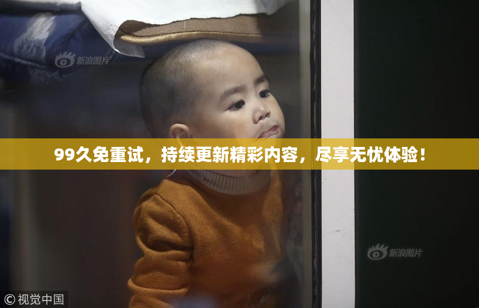 99久免重试，持续更新精彩内容，尽享无忧体验！