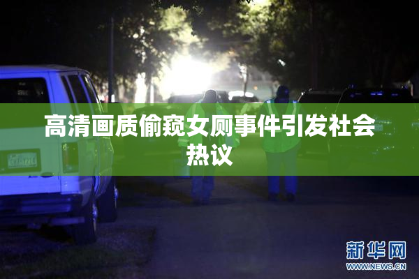 高清画质偷窥女厕事件引发社会热议