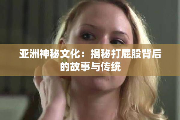 亚洲神秘文化：揭秘打屁股背后的故事与传统