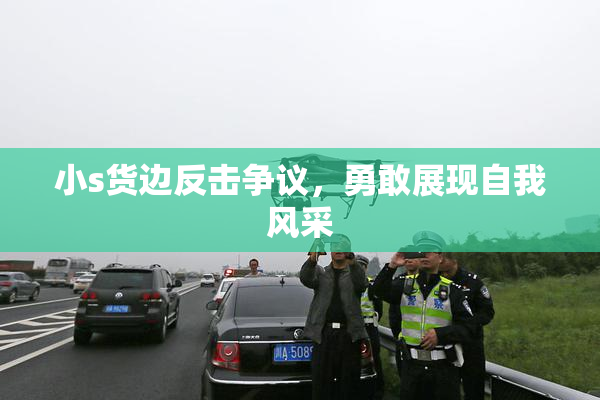 小s货边反击争议，勇敢展现自我风采