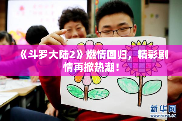 《斗罗大陆2》燃情回归，精彩剧情再掀热潮！