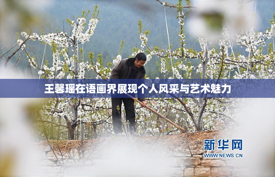 王馨瑶在语画界展现个人风采与艺术魅力