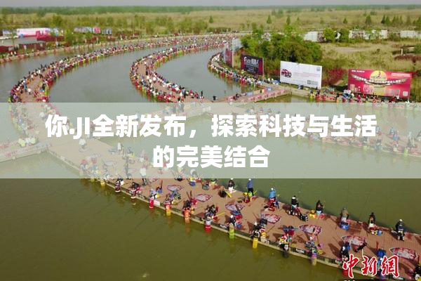 你.JI全新发布，探索科技与生活的完美结合