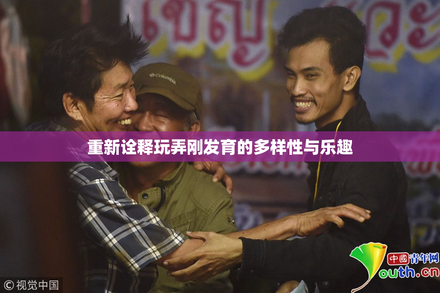 重新诠释玩弄刚发育的多样性与乐趣