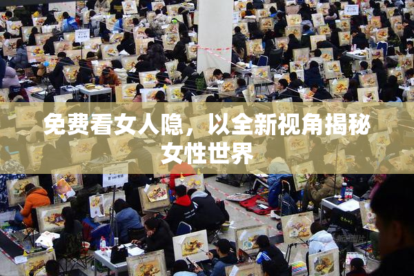免费看女人隐，以全新视角揭秘女性世界