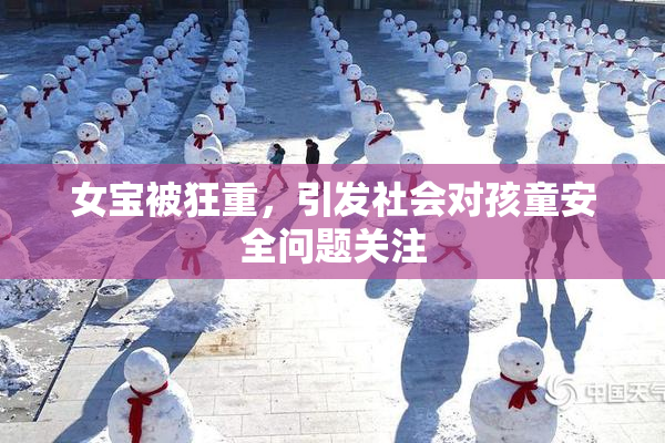 女宝被狂重，引发社会对孩童安全问题关注