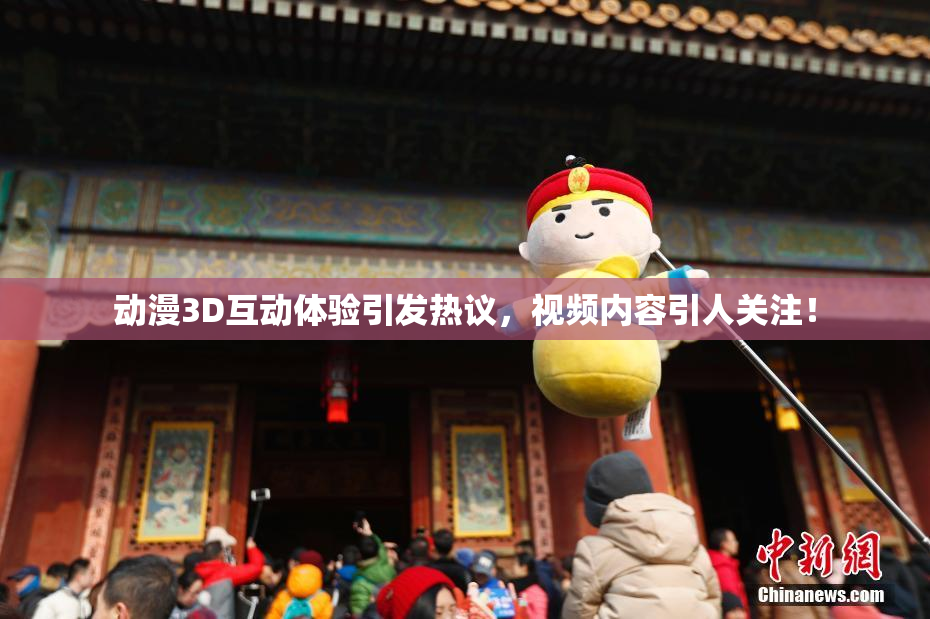 动漫3D互动体验引发热议，视频内容引人关注！