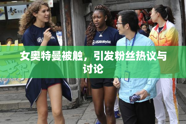 女奥特曼被触，引发粉丝热议与讨论