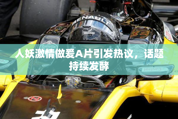 人妖激情做爰A片引发热议，话题持续发酵