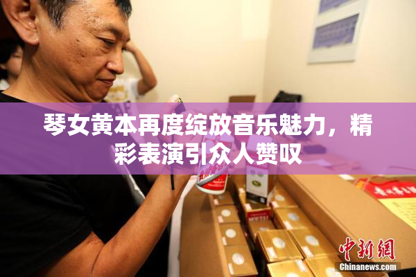 琴女黄本再度绽放音乐魅力，精彩表演引众人赞叹
