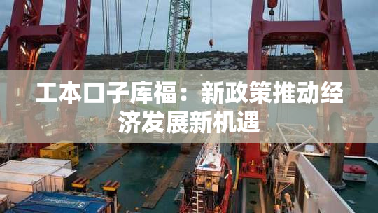 工本口子库福：新政策推动经济发展新机遇