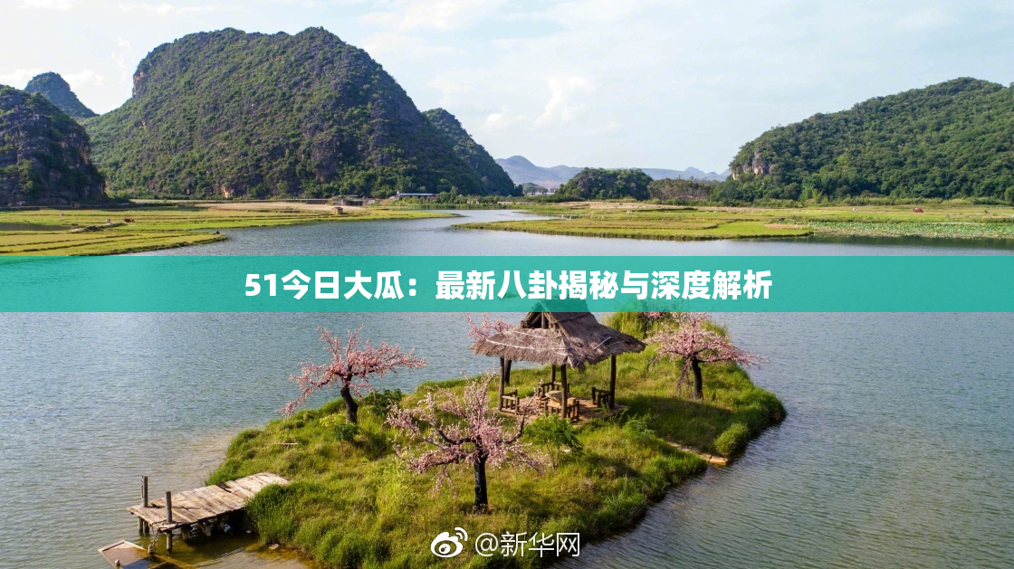 51今日大瓜：最新八卦揭秘与深度解析