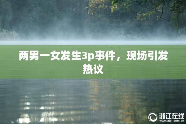 两男一女发生3p事件，现场引发热议