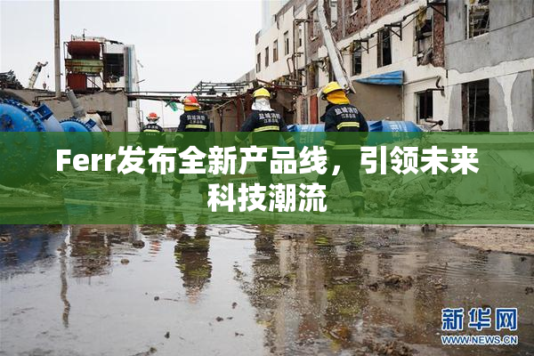 Ferr发布全新产品线，引领未来科技潮流