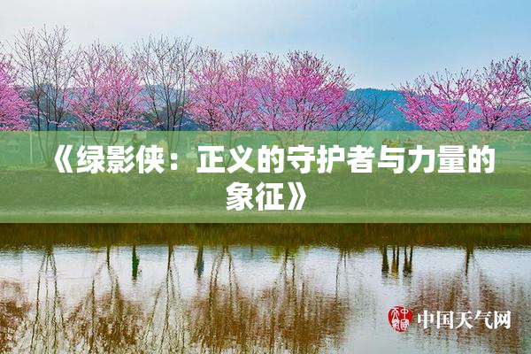 《绿影侠：正义的守护者与力量的象征》