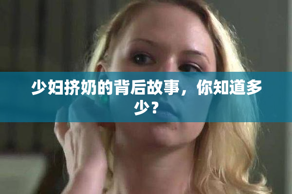 少妇挤奶的背后故事，你知道多少？