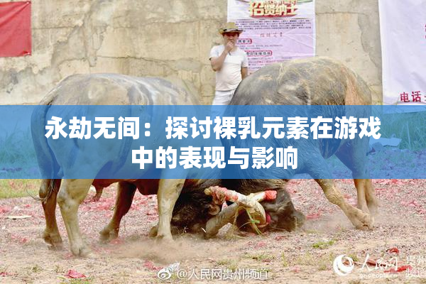 永劫无间：探讨裸乳元素在游戏中的表现与影响