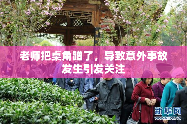 老师把桌角蹭了，导致意外事故发生引发关注