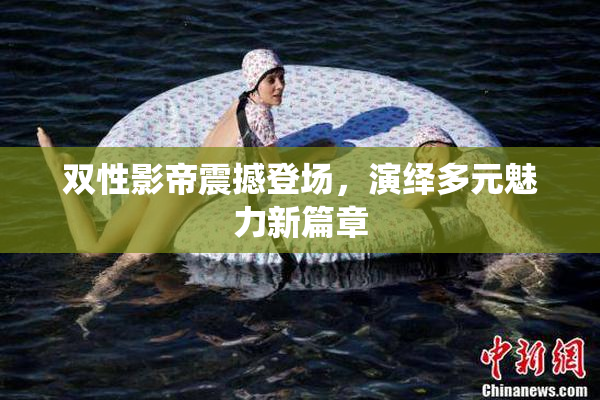 双性影帝震撼登场，演绎多元魅力新篇章