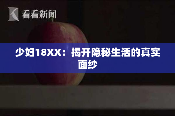 少妇18XX：揭开隐秘生活的真实面纱