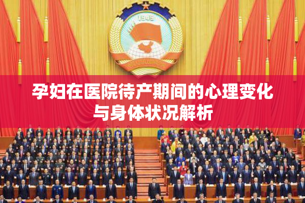 孕妇在医院待产期间的心理变化与身体状况解析