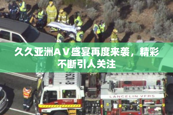 久久亚洲AⅤ盛宴再度来袭，精彩不断引人关注