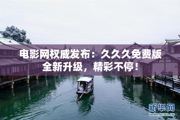 电影网权威发布：久久久免费版全新升级，精彩不停！