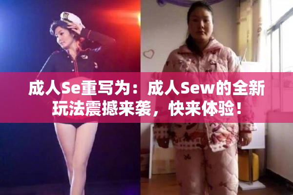 成人Se重写为：成人Sew的全新玩法震撼来袭，快来体验！