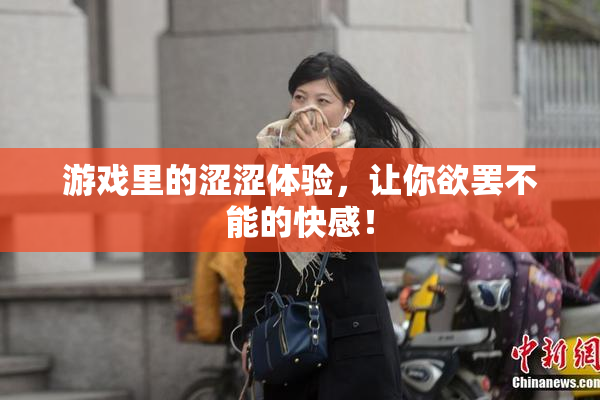 游戏里的涩涩体验，让你欲罢不能的快感！