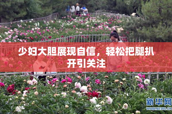 少妇大胆展现自信，轻松把腿扒开引关注