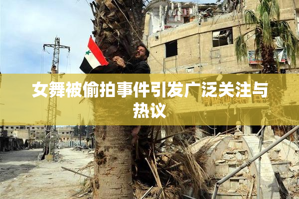 女舞被偷拍事件引发广泛关注与热议