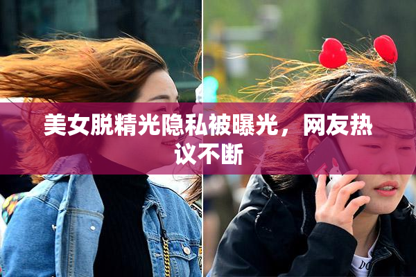 美女脱精光隐私被曝光，网友热议不断