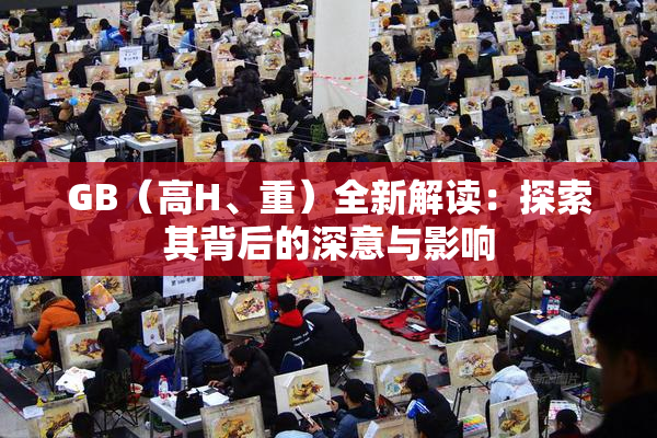 GB（高H、重）全新解读：探索其背后的深意与影响