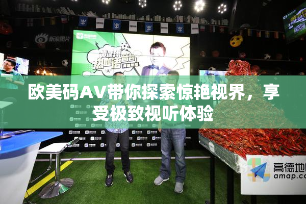 欧美码AV带你探索惊艳视界，享受极致视听体验