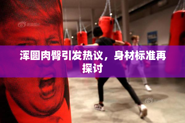 浑圆肉臀引发热议，身材标准再探讨