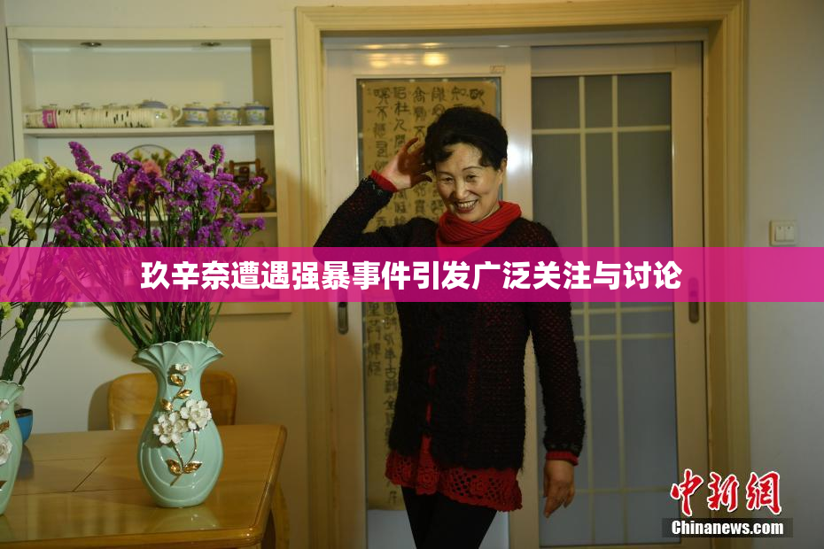 玖辛奈遭遇强暴事件引发广泛关注与讨论