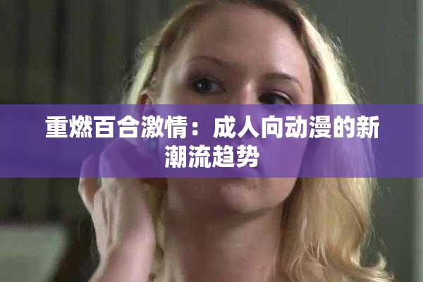 重燃百合激情：成人向动漫的新潮流趋势