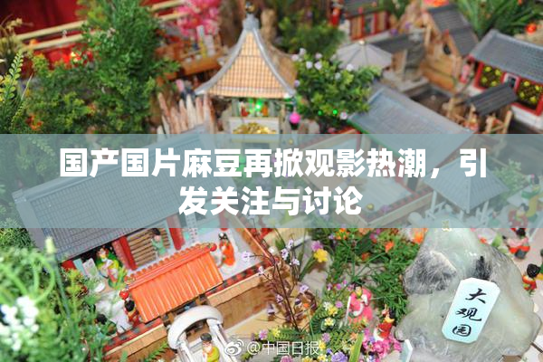 国产国片麻豆再掀观影热潮，引发关注与讨论
