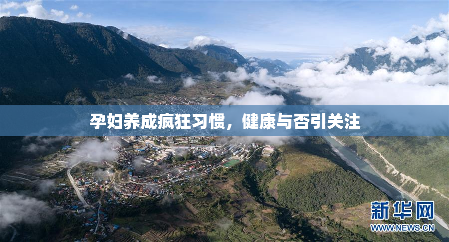 孕妇养成疯狂习惯，健康与否引关注