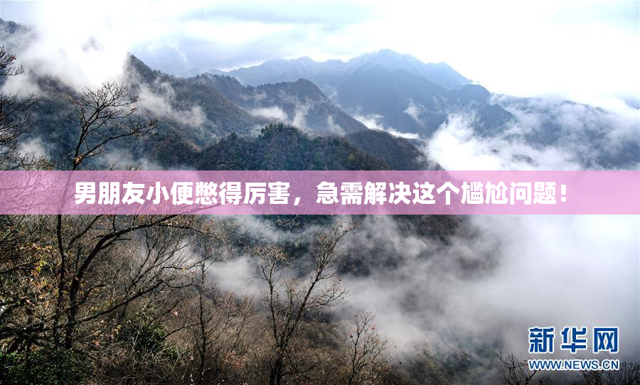 男朋友小便憋得厉害，急需解决这个尴尬问题！