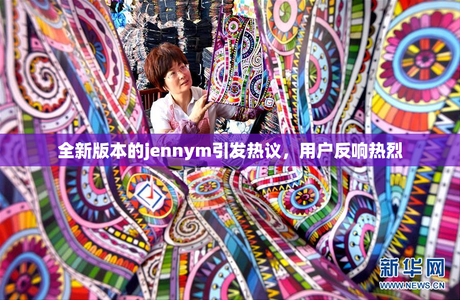全新版本的jennym引发热议，用户反响热烈