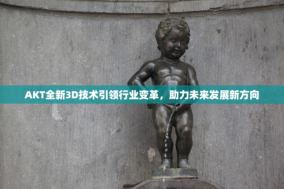 AKT全新3D技术引领行业变革，助力未来发展新方向