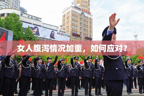女人腹泻情况加重，如何应对？